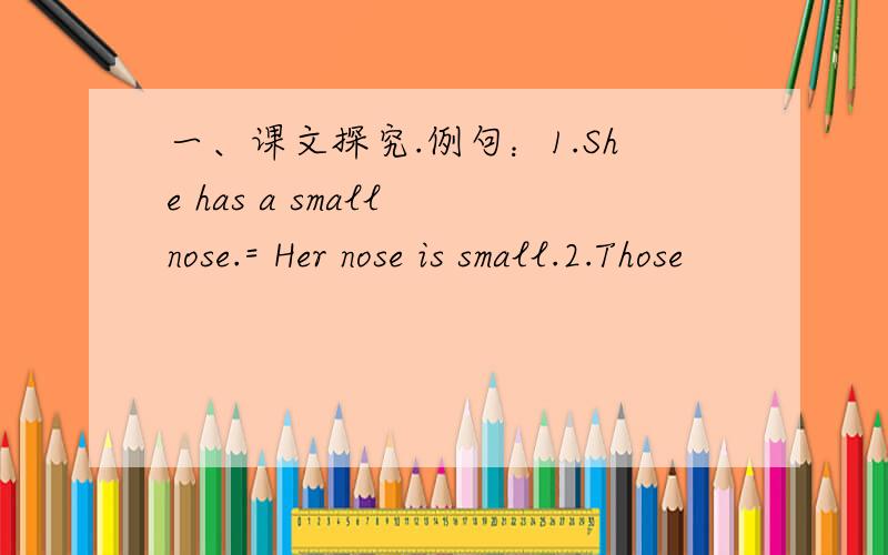 一、课文探究.例句：1.She has a small nose.= Her nose is small.2.Those