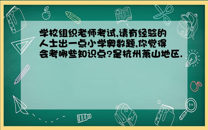 学校组织老师考试,请有经验的人士出一点小学奥数题,你觉得会考哪些知识点?是杭州萧山地区.