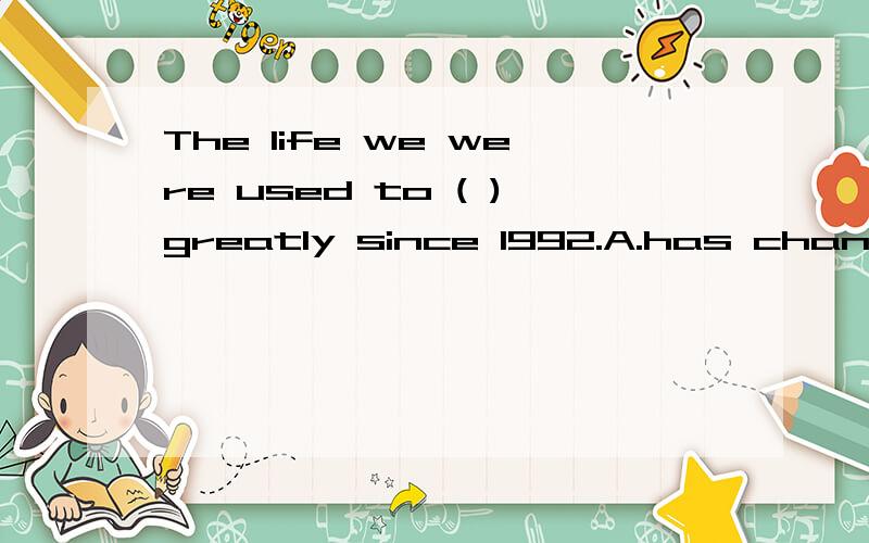 The life we were used to ( )greatly since 1992.A.has changed