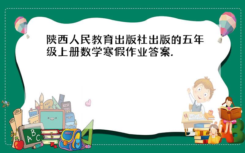 陕西人民教育出版社出版的五年级上册数学寒假作业答案.