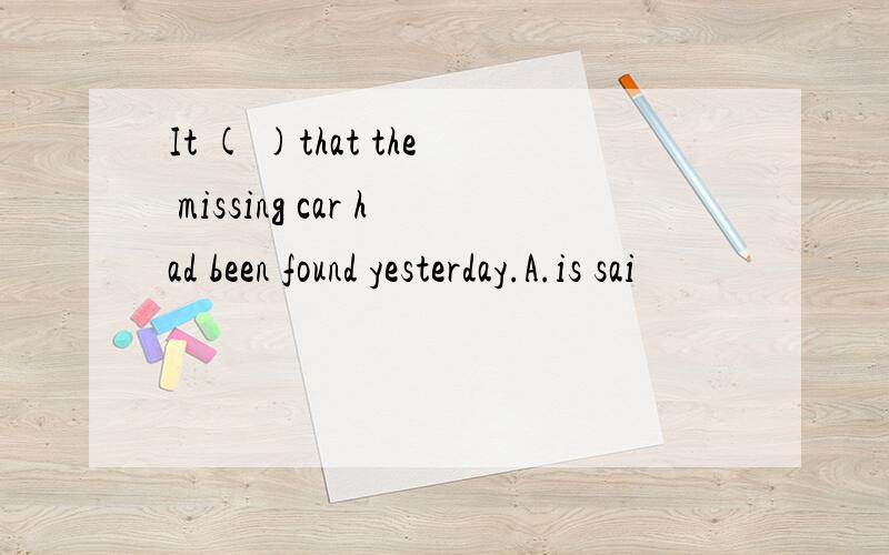 It ( )that the missing car had been found yesterday.A.is sai