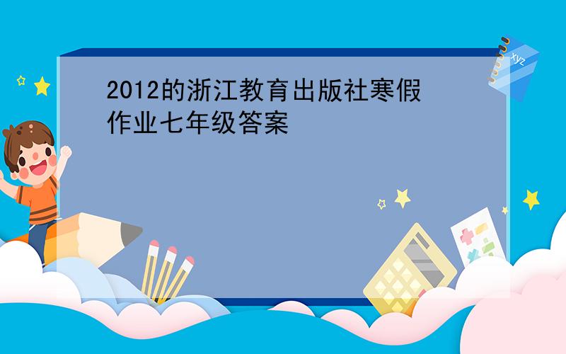 2012的浙江教育出版社寒假作业七年级答案