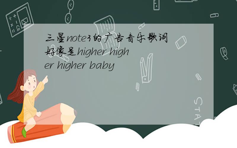 三星note3的广告音乐歌词好像是higher higher higher baby