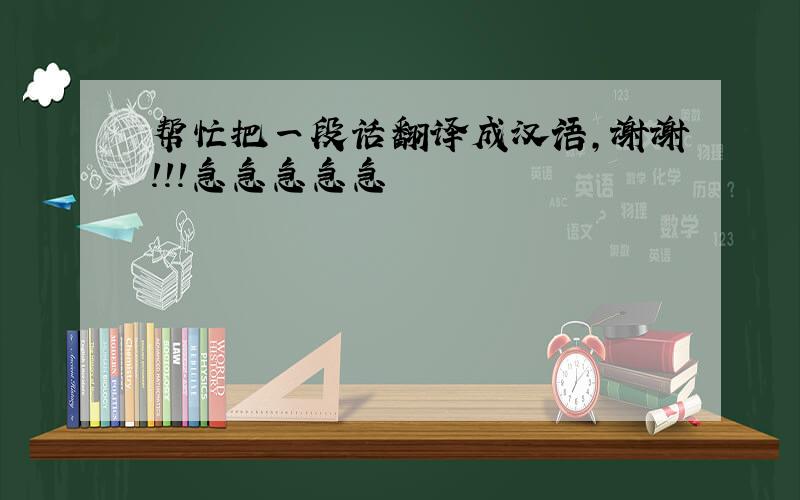 帮忙把一段话翻译成汉语，谢谢！！！急急急急急