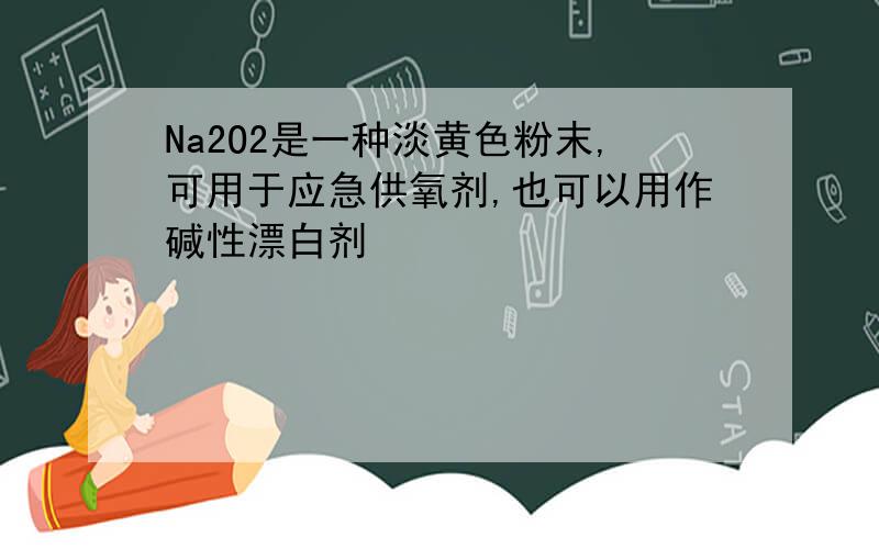 Na2O2是一种淡黄色粉末,可用于应急供氧剂,也可以用作碱性漂白剂