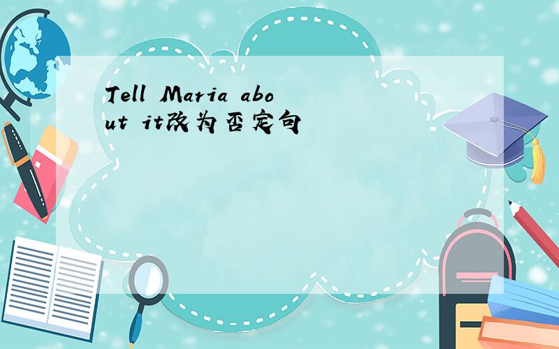 Tell Maria about it改为否定句