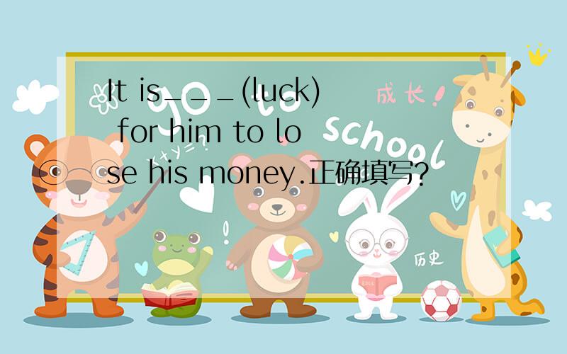 It is___(luck) for him to lose his money.正确填写?