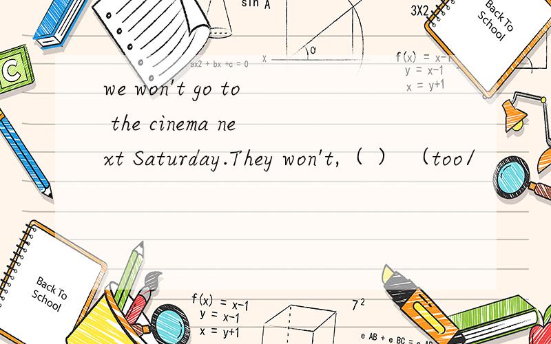 we won't go to the cinema next Saturday.They won't,（ ） （too/