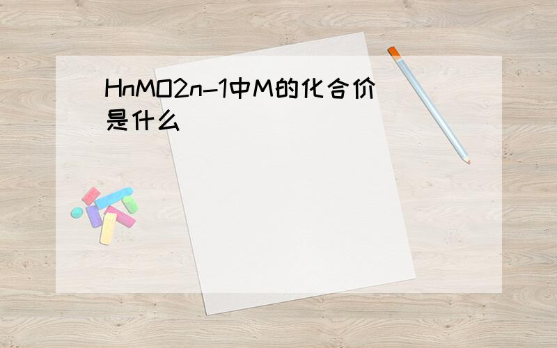 HnMO2n-1中M的化合价是什么
