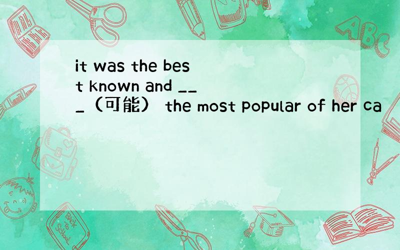 it was the best known and ___（可能） the most popular of her ca