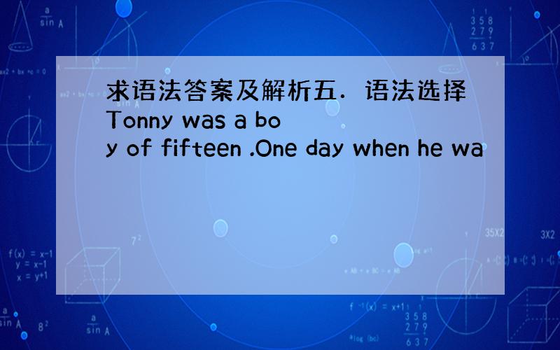 求语法答案及解析五．语法选择Tonny was a boy of fifteen .One day when he wa