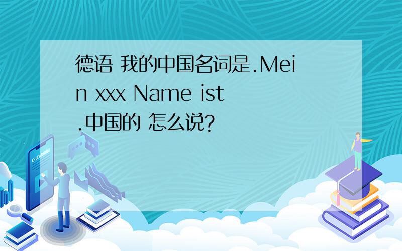 德语 我的中国名词是.Mein xxx Name ist.中国的 怎么说?
