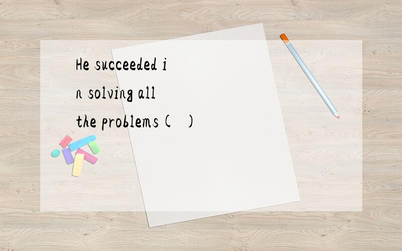 He succeeded in solving all the problems( )