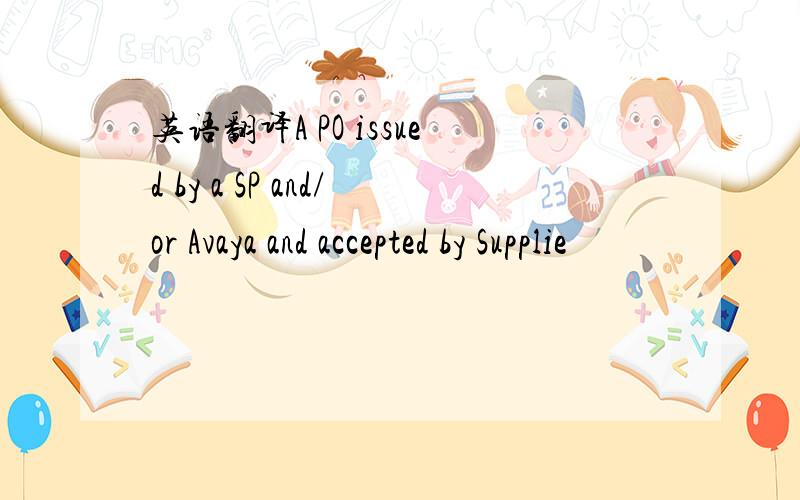 英语翻译A PO issued by a SP and/or Avaya and accepted by Supplie