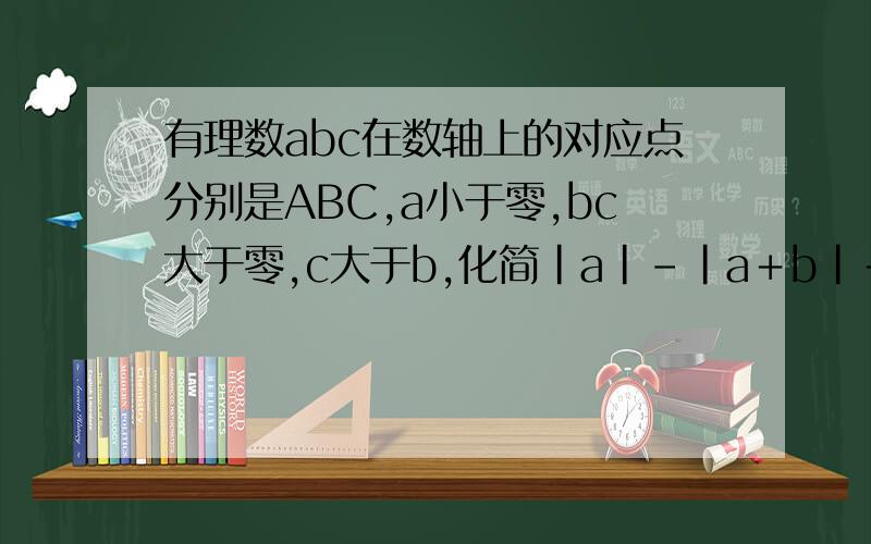 有理数abc在数轴上的对应点分别是ABC,a小于零,bc大于零,c大于b,化简|a|－|a＋b|＋|c－a|＋|b－c|