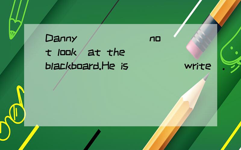 Danny _____(not look)at the blackboard.He is____(write).
