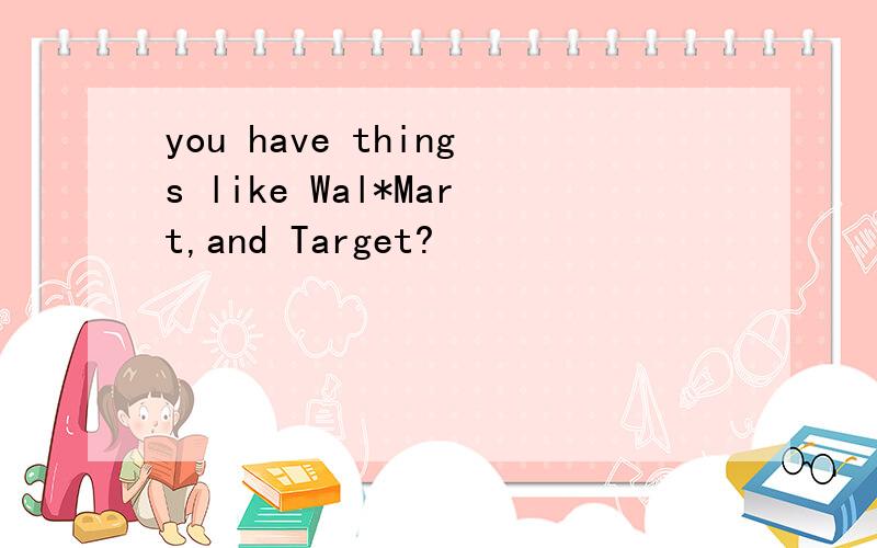 you have things like Wal*Mart,and Target?