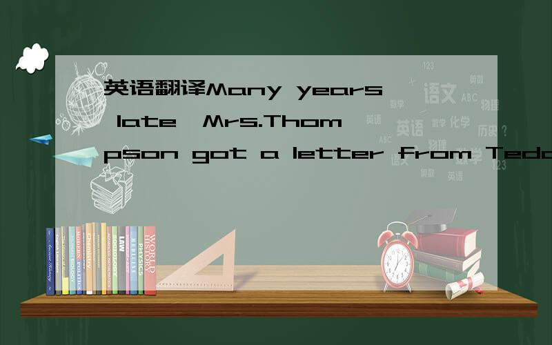 英语翻译Many years late,Mrs.Thompson got a letter from Teddy,say