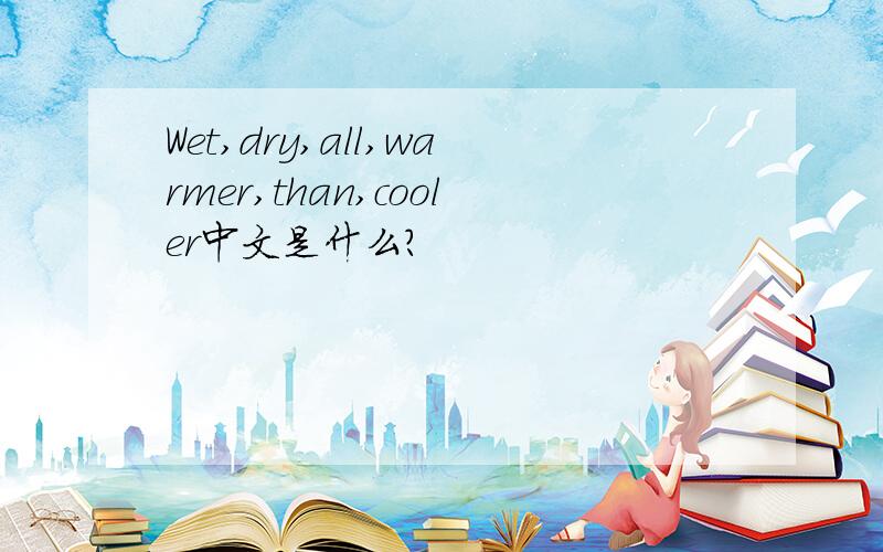 Wet,dry,all,warmer,than,cooler中文是什么?