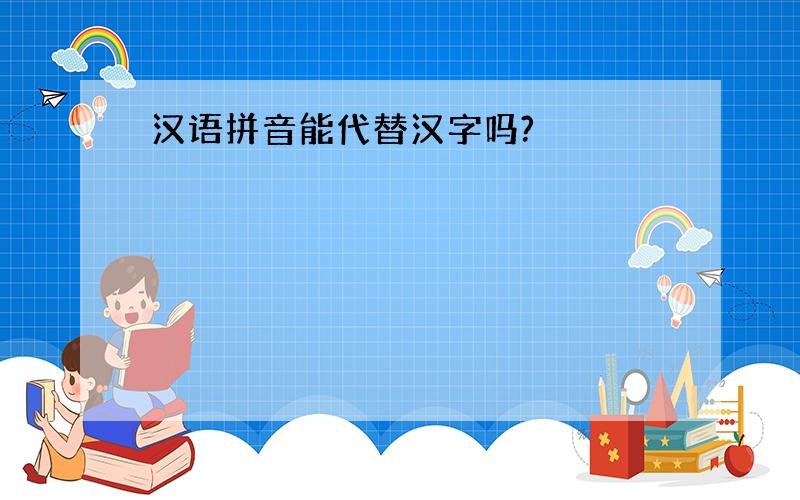 汉语拼音能代替汉字吗?