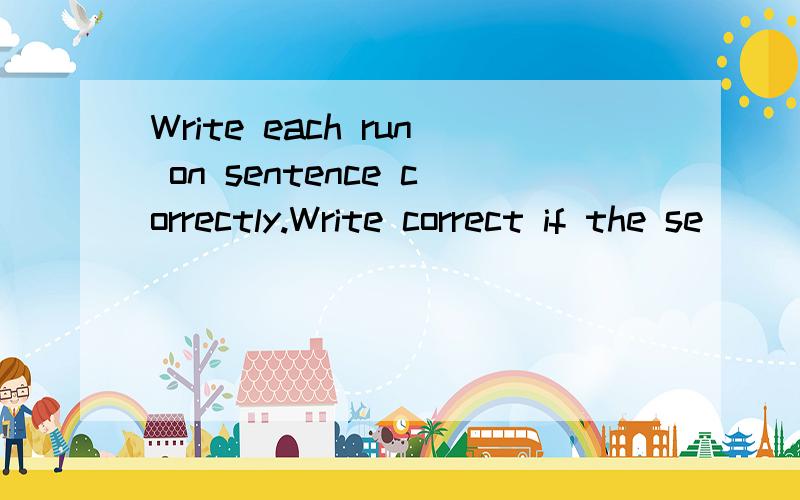 Write each run on sentence correctly.Write correct if the se