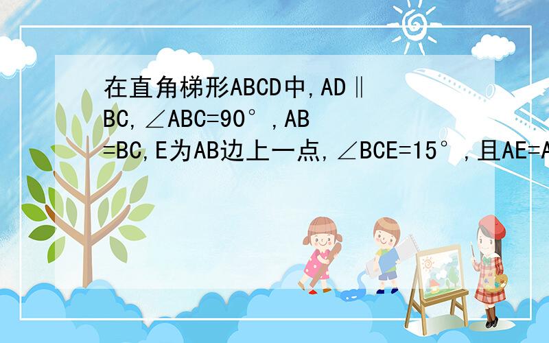 在直角梯形ABCD中,AD‖BC,∠ABC=90°,AB=BC,E为AB边上一点,∠BCE=15°,且AE=AD．连接D
