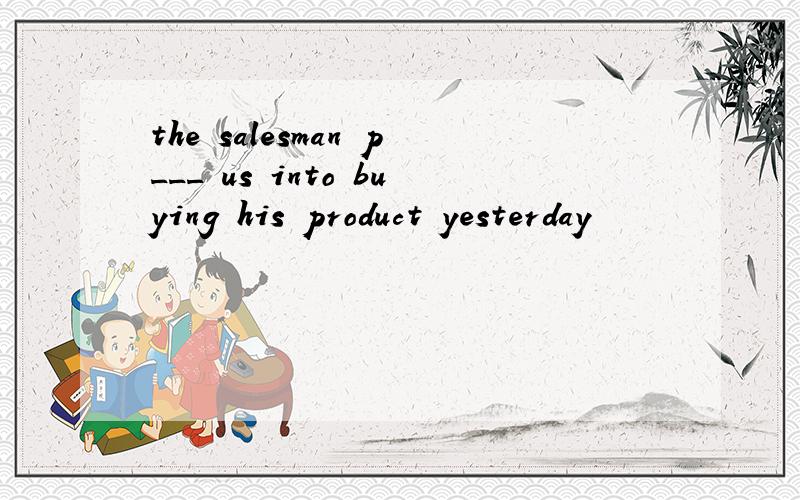 the salesman p___ us into buying his product yesterday