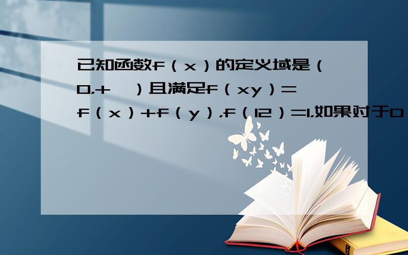 已知函数f（x）的定义域是（0，+∞）且满足f（xy）=f（x）+f（y），f（12）=1，如果对于0＜x＜y，都有f（