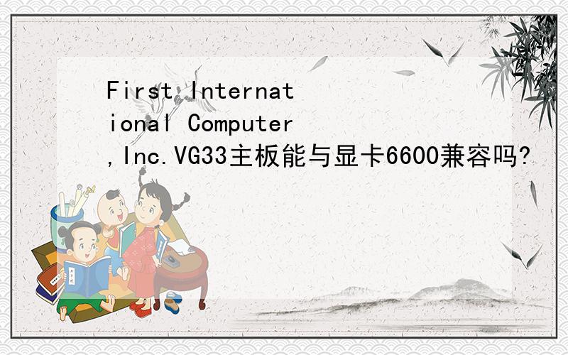 First International Computer,Inc.VG33主板能与显卡6600兼容吗?