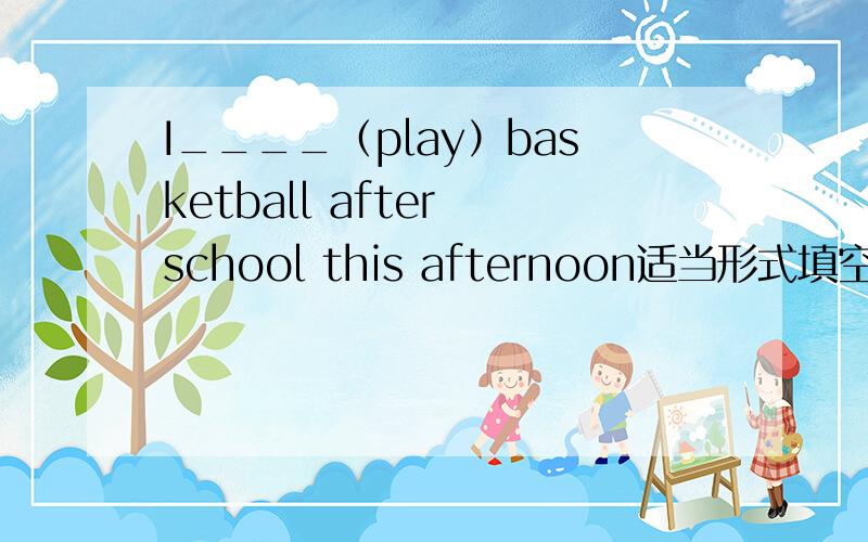 I____（play）basketball after school this afternoon适当形式填空