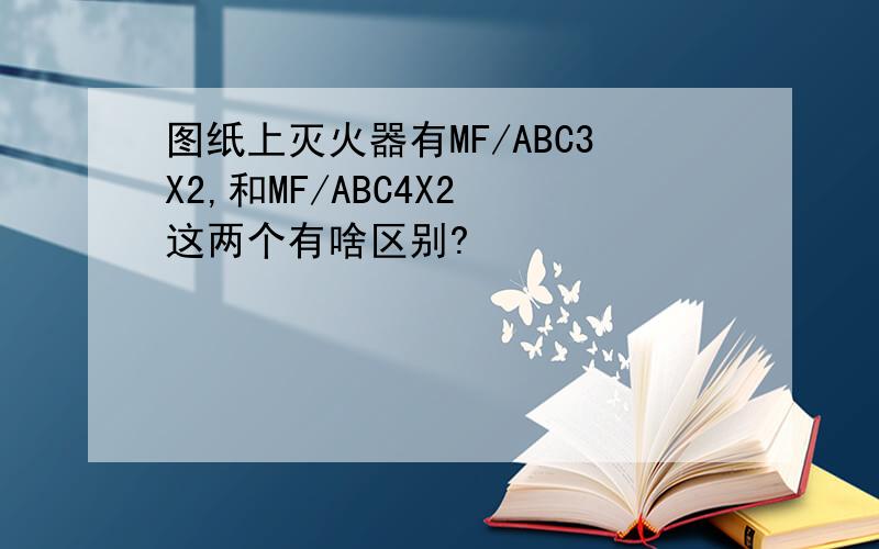 图纸上灭火器有MF/ABC3X2,和MF/ABC4X2 这两个有啥区别?