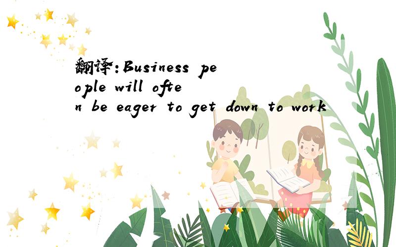 翻译:Business people will often be eager to get down to work