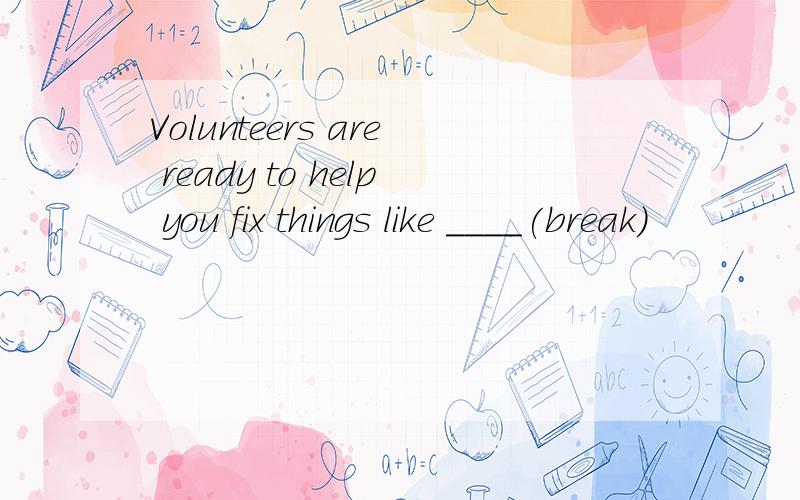 Volunteers are ready to help you fix things like ____(break)