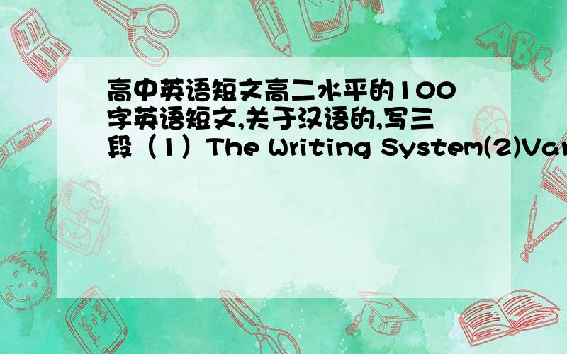 高中英语短文高二水平的100字英语短文,关于汉语的,写三段（1）The Writing System(2)Varieti