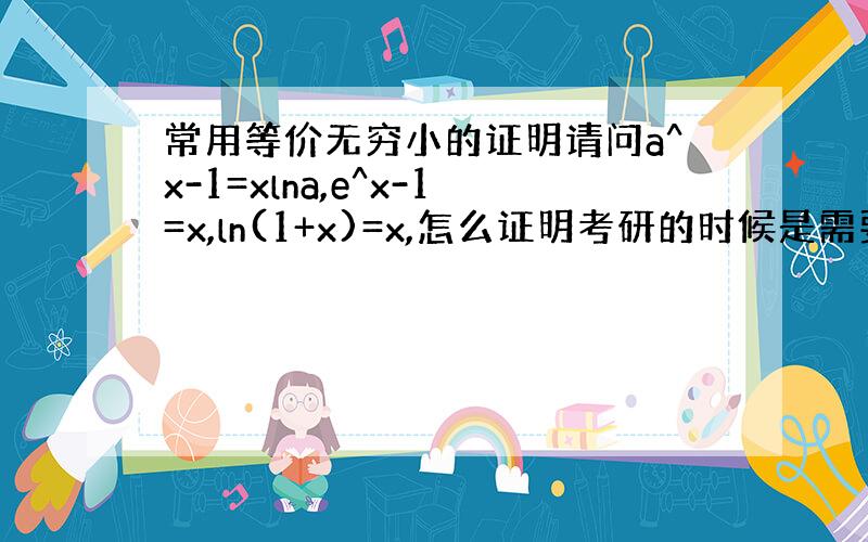 常用等价无穷小的证明请问a^x-1=xlna,e^x-1=x,ln(1+x)=x,怎么证明考研的时候是需要理解还是会用?