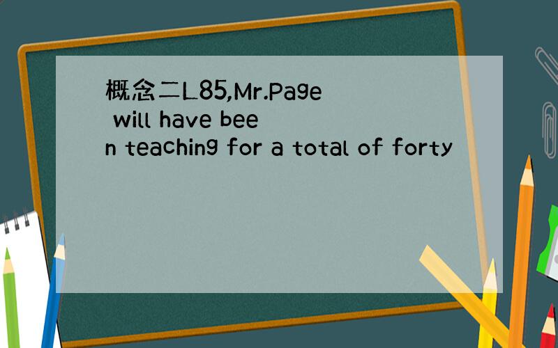 概念二L85,Mr.Page will have been teaching for a total of forty