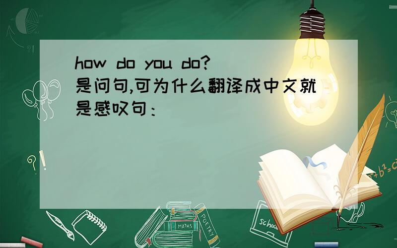 how do you do?是问句,可为什么翻译成中文就是感叹句：