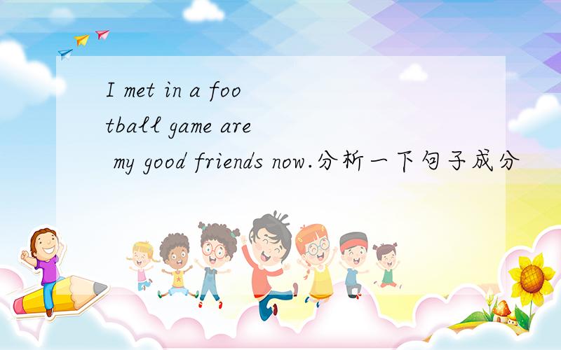 I met in a football game are my good friends now.分析一下句子成分