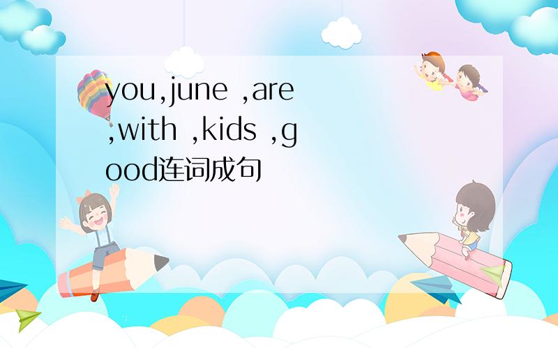 you,june ,are ,with ,kids ,good连词成句