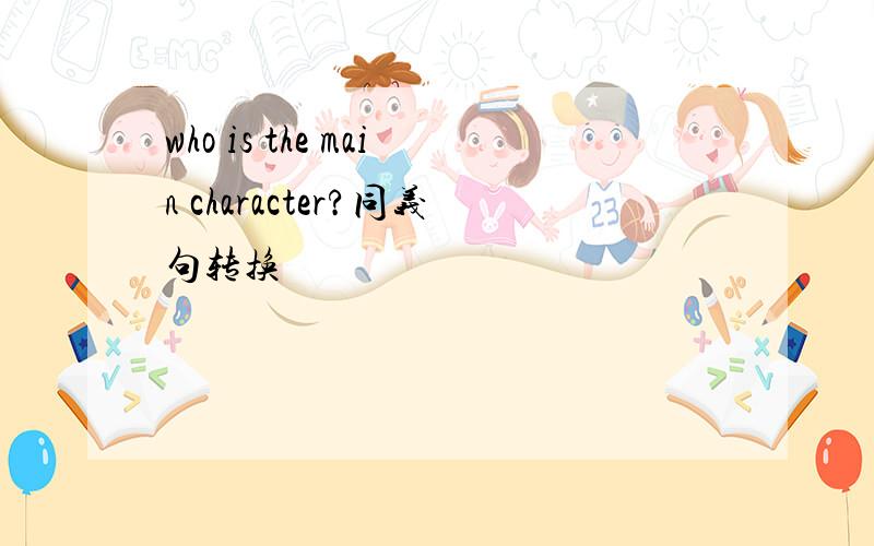 who is the main character?同义句转换