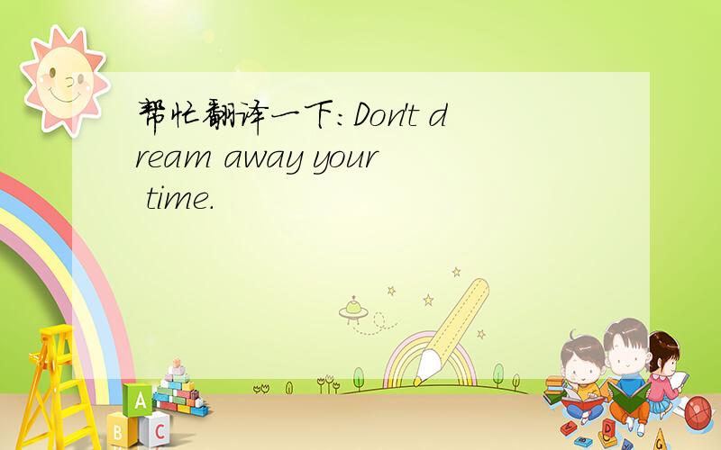 帮忙翻译一下：Don't dream away your time.