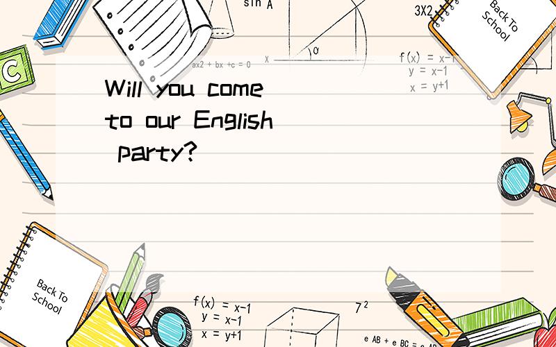 Will you come to our English party?