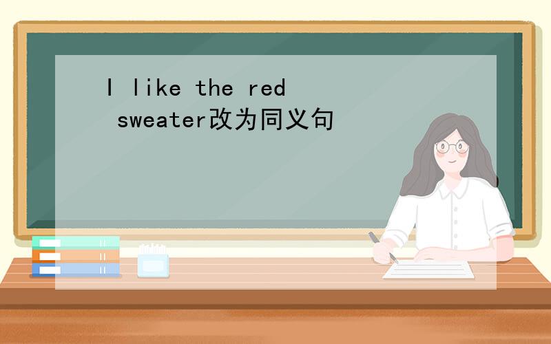I like the red sweater改为同义句