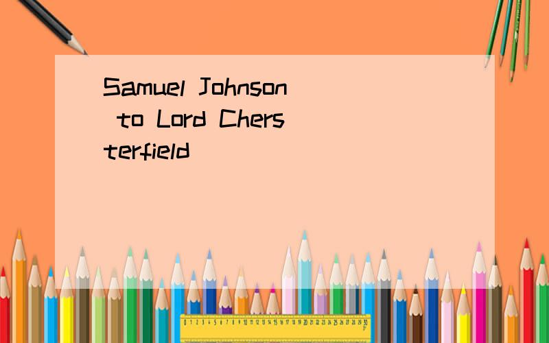 Samuel Johnson to Lord Chersterfield