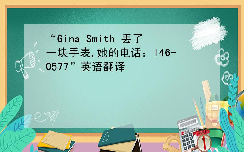 “Gina Smith 丢了一块手表,她的电话：146-0577”英语翻译
