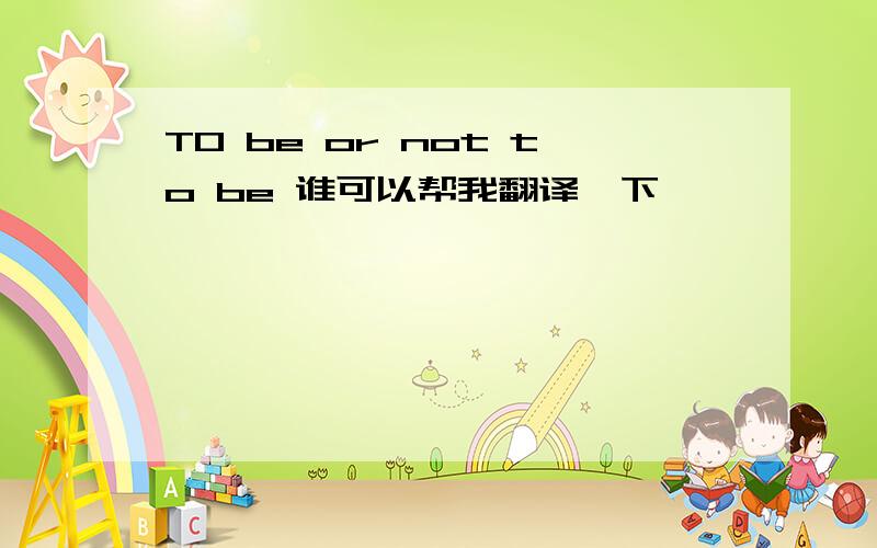 T0 be or not to be 谁可以帮我翻译一下,
