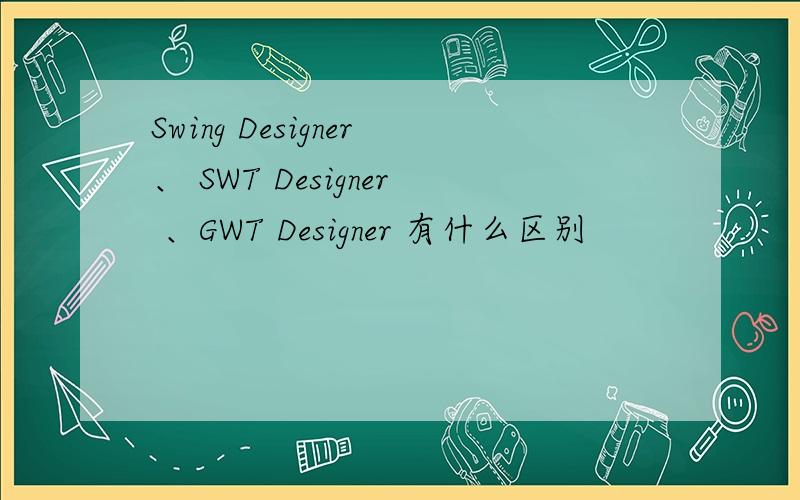 Swing Designer、 SWT Designer 、GWT Designer 有什么区别