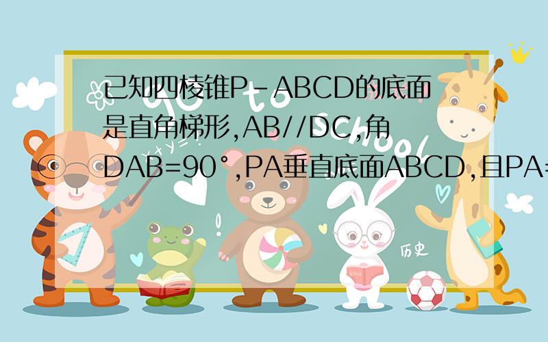 已知四棱锥P-ABCD的底面是直角梯形,AB//DC,角DAB=90°,PA垂直底面ABCD,且PA=AD=DC=1/2