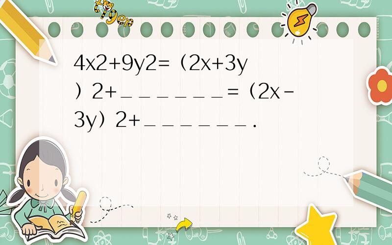4x2+9y2=（2x+3y）2+______=（2x-3y）2+______．