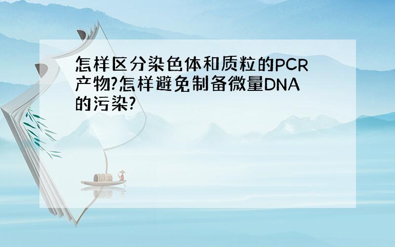怎样区分染色体和质粒的PCR产物?怎样避免制备微量DNA的污染?